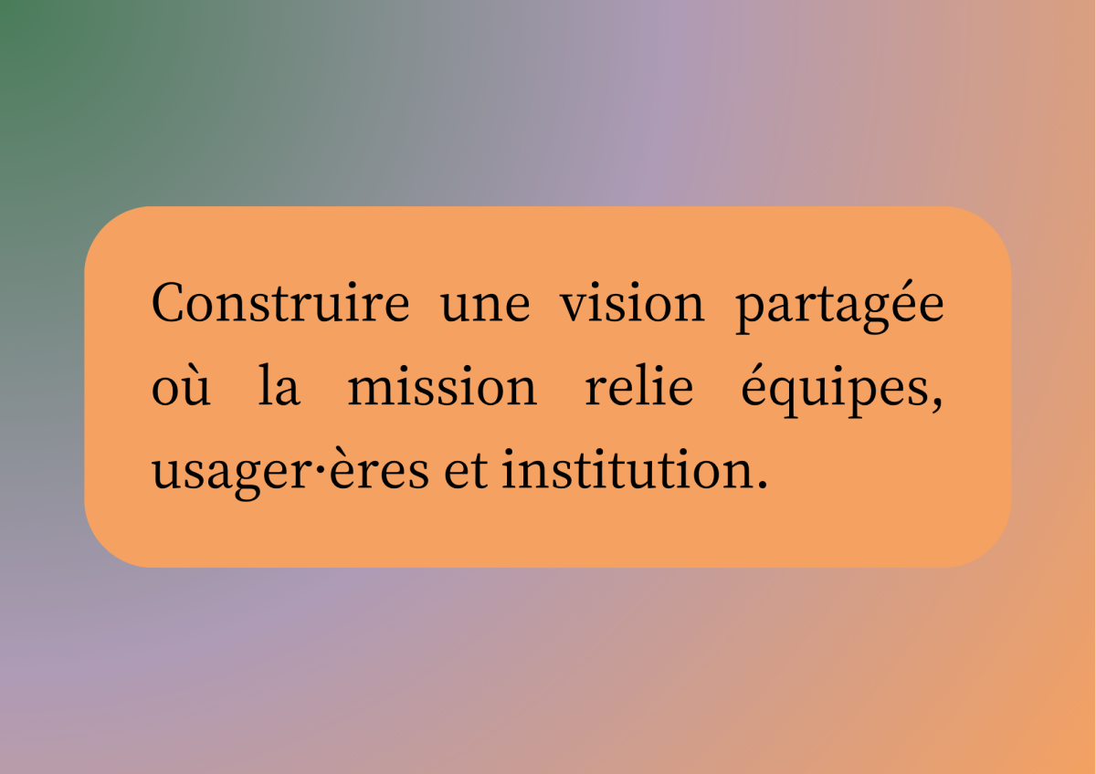 Redonner du sens à l'action Construire une vision partagée où la mission relie les équipes, usagers·ères et institution