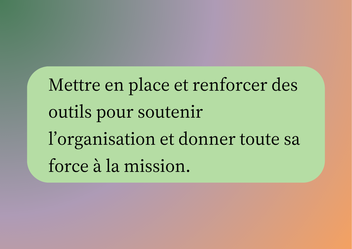 Structurer pour mieux agir Mettre en place et renforcer des outils pour soutenir l'organisation et donner toute sa force à la mission